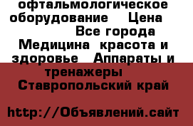 офтальмологическое оборудование  › Цена ­ 840 000 - Все города Медицина, красота и здоровье » Аппараты и тренажеры   . Ставропольский край